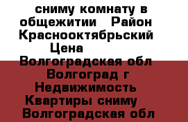 сниму комнату в общежитии › Район ­ Краснооктябрьский › Цена ­ 5 000 - Волгоградская обл., Волгоград г. Недвижимость » Квартиры сниму   . Волгоградская обл.